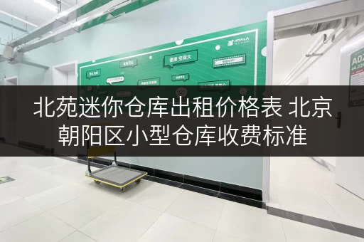 北苑迷你仓库出租价格表 北京朝阳区小型仓库收费标准