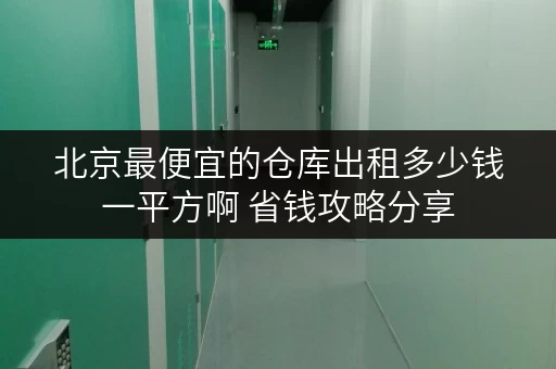 北京最便宜的仓库出租多少钱一平方啊 省钱攻略分享