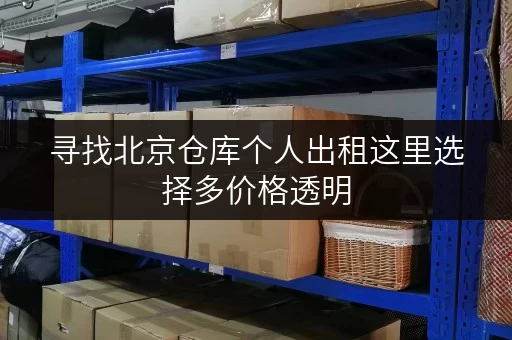 寻找北京仓库个人出租这里选择多价格透明 寻找北京仓库个人出租这里选择多价格透明