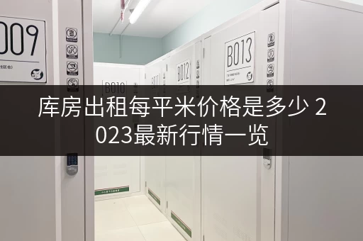 库房出租每平米价格是多少 2023最新行情一览 库房出租每平米价格是多少 2023最新行情一览