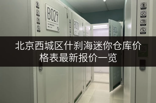 北京西城区什刹海迷你仓库价格表最新报价一览 北京西城区什刹海迷你仓库价格表最新报价一览