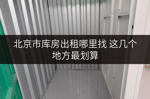 北京市库房出租哪里找 这几个地方最划算