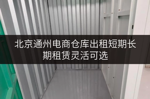 北京通州电商仓库出租短期长期租赁灵活可选 北京通州电商仓库出租短期长期租赁灵活可选