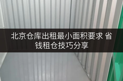 北京仓库出租最小面积要求 省钱租仓技巧分享