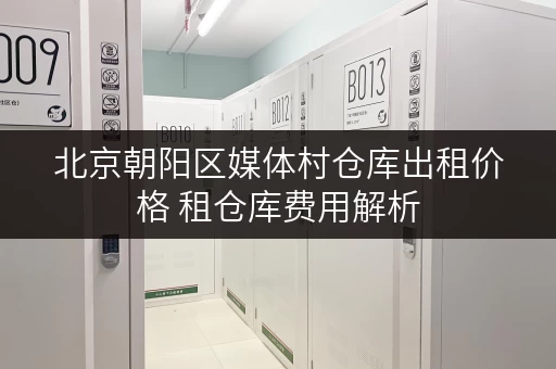 北京朝阳区媒体村仓库出租价格 租仓库费用解析