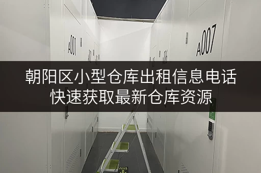 朝阳区小型仓库出租信息电话快速获取最新仓库资源