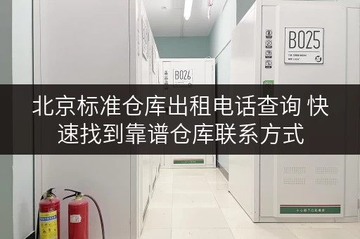 北京标准仓库出租电话查询 快速找到靠谱仓库联系方式