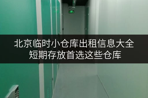 北京临时小仓库出租信息大全 短期存放首选这些仓库 北京临时小仓库出租信息大全 短期存放首选这些仓库