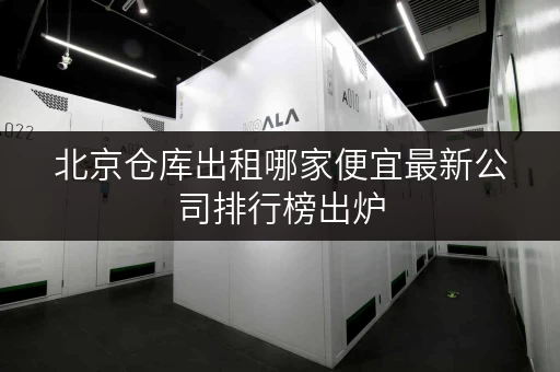 北京仓库出租哪家便宜最新公司排行榜出炉