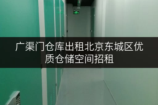 广渠门仓库出租北京东城区优质仓储空间招租