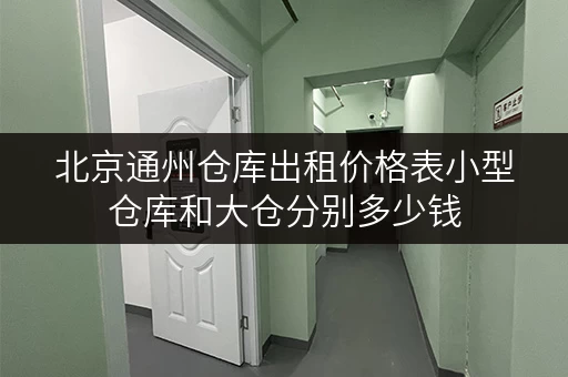 北京通州仓库出租价格表小型仓库和大仓分别多少钱