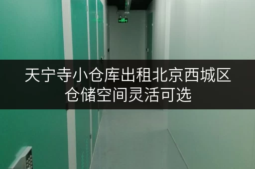 天宁寺小仓库出租北京西城区仓储空间灵活可选