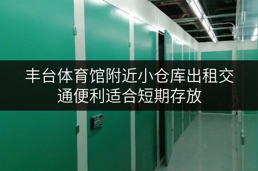 丰台体育馆附近小仓库出租交通便利适合短期存放