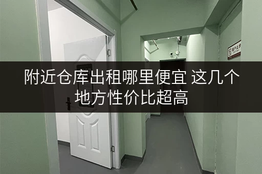 附近仓库出租哪里便宜 这几个地方性价比超高