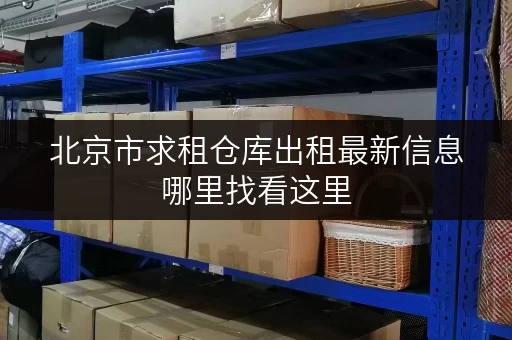 北京市求租仓库出租最新信息哪里找看这里
