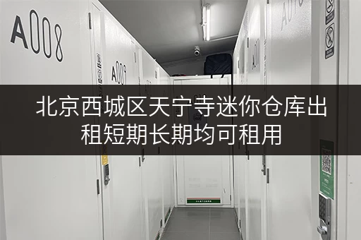 北京西城区天宁寺迷你仓库出租短期长期均可租用