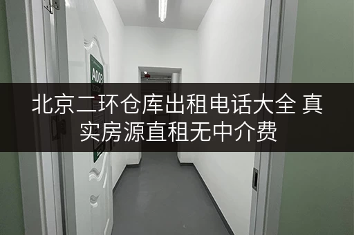 北京二环仓库出租电话大全 真实房源直租无中介费