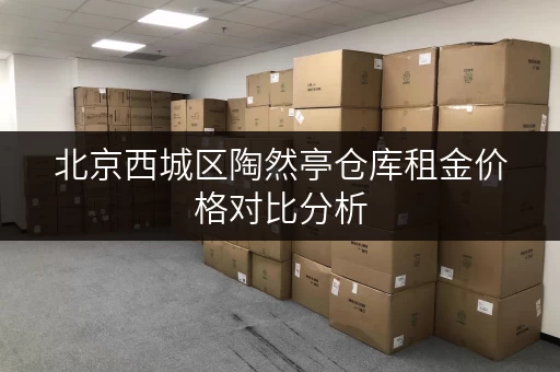 北京西城区陶然亭仓库租金价格对比分析