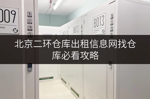 北京二环仓库出租信息网找仓库必看攻略 北京二环仓库出租信息网找仓库必看攻略