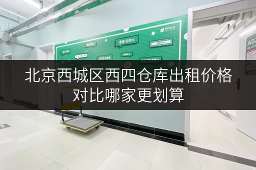 北京西城区西四仓库出租价格对比哪家更划算