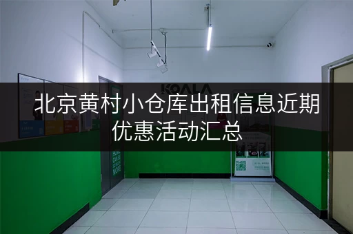 北京黄村小仓库出租信息近期优惠活动汇总
