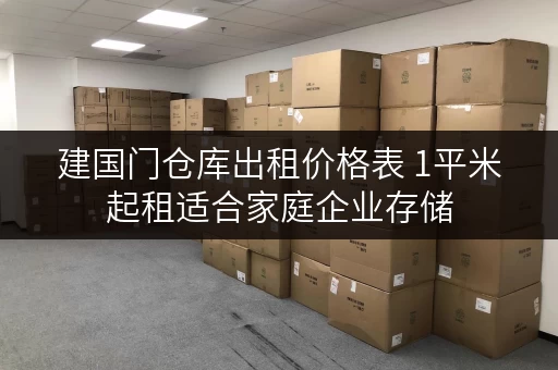 建国门仓库出租价格表 1平米起租适合家庭企业存储