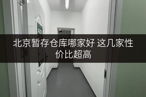 北京暂存仓库哪家好 这几家性价比超高