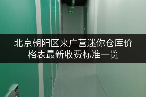 北京朝阳区来广营迷你仓库价格表最新收费标准一览