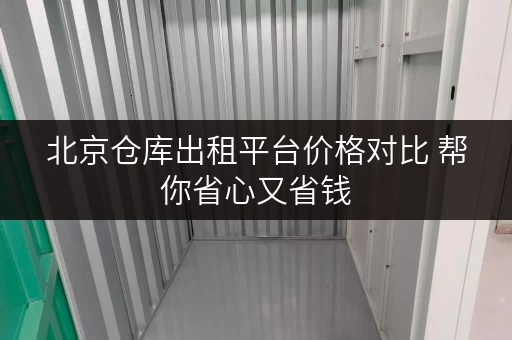 北京仓库出租平台价格对比 帮你省心又省钱