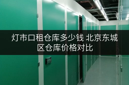 灯市口租仓库多少钱 北京东城区仓库价格对比