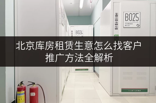 北京库房租赁生意怎么找客户 推广方法全解析