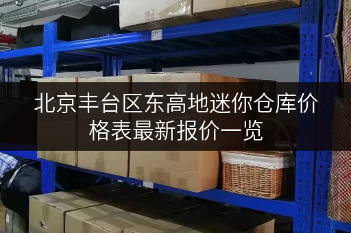 北京丰台区东高地迷你仓库价格表最新报价一览
