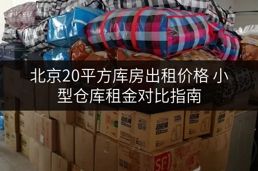 北京20平方库房出租价格 小型仓库租金对比指南