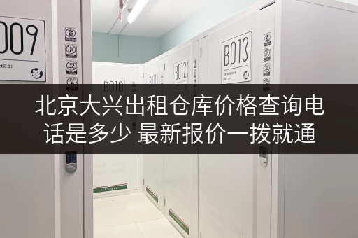 北京大兴出租仓库价格查询电话是多少 最新报价一拨就通