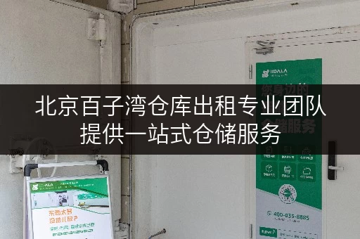 北京百子湾仓库出租专业团队提供一站式仓储服务