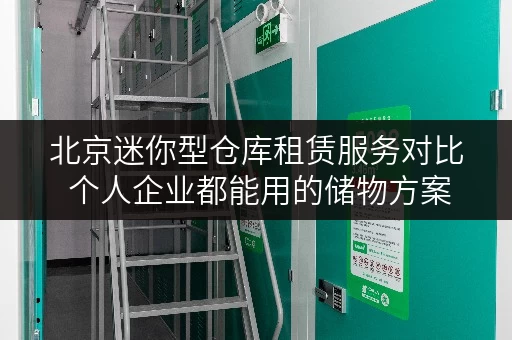 北京迷你型仓库租赁服务对比 个人企业都能用的储物方案