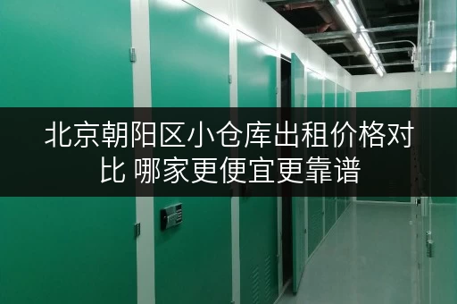 北京朝阳区小仓库出租价格对比 哪家更便宜更靠谱