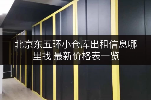 北京东五环小仓库出租信息哪里找 最新价格表一览
