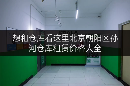 想租仓库看这里北京朝阳区孙河仓库租赁价格大全