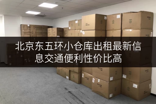 北京东五环小仓库出租最新信息交通便利性价比高