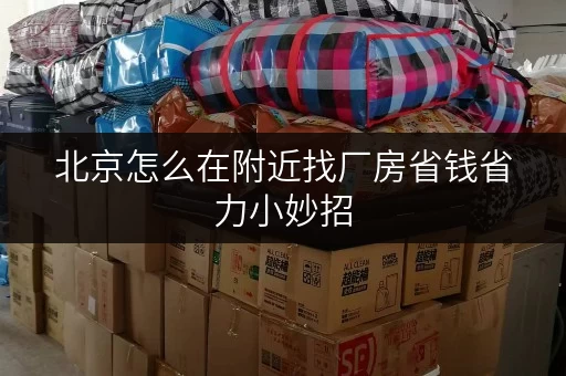 北京怎么在附近找厂房省钱省力小妙招