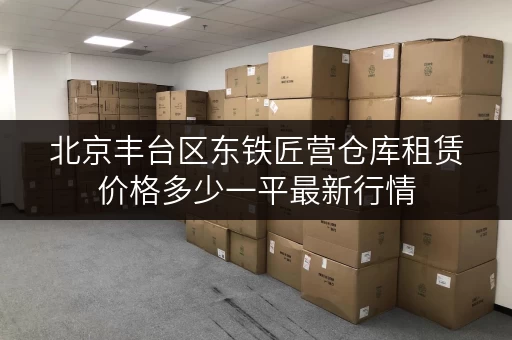 北京丰台区东铁匠营仓库租赁价格多少一平最新行情