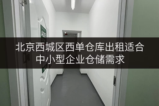 北京西城区西单仓库出租适合中小型企业仓储需求