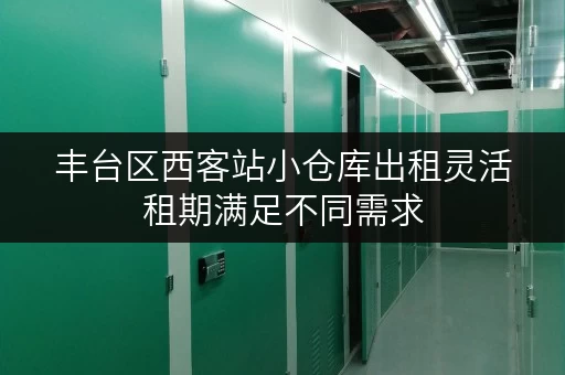 丰台区西客站小仓库出租灵活租期满足不同需求