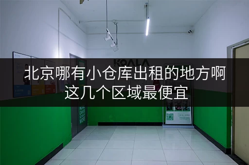 北京哪有小仓库出租的地方啊 这几个区域最便宜