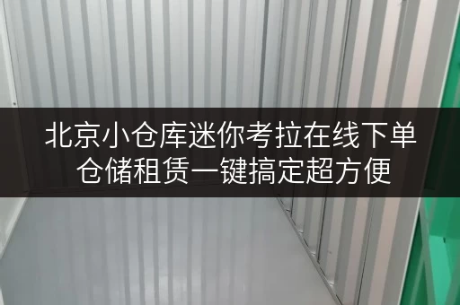 北京小仓库迷你考拉在线下单 仓储租赁一键搞定超方便