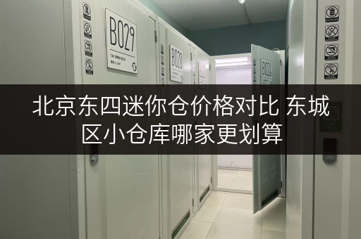 北京东四迷你仓价格对比 东城区小仓库哪家更划算