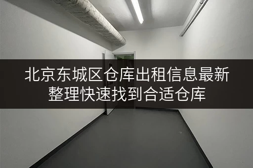 北京东城区仓库出租信息最新整理快速找到合适仓库