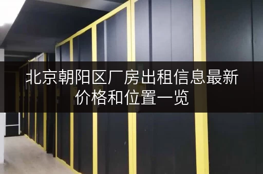 北京朝阳区厂房出租信息最新价格和位置一览