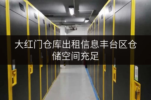 大红门仓库出租信息丰台区仓储空间充足